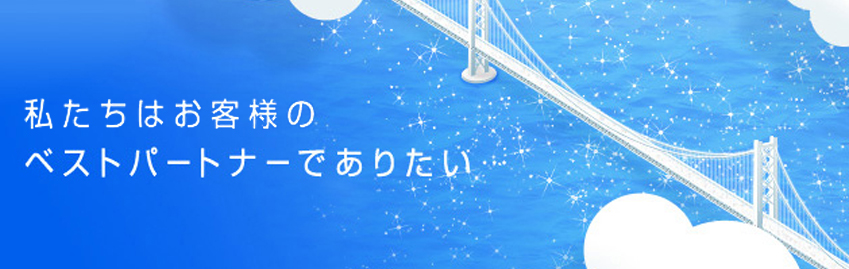 私たちはお客様のベストパートナーでありたい…